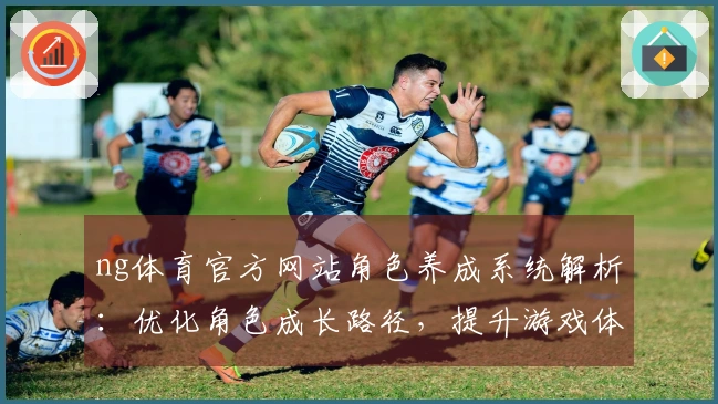 ng体育官方网站角色养成系统解析：优化角色成长路径，提升游戏体验与收益