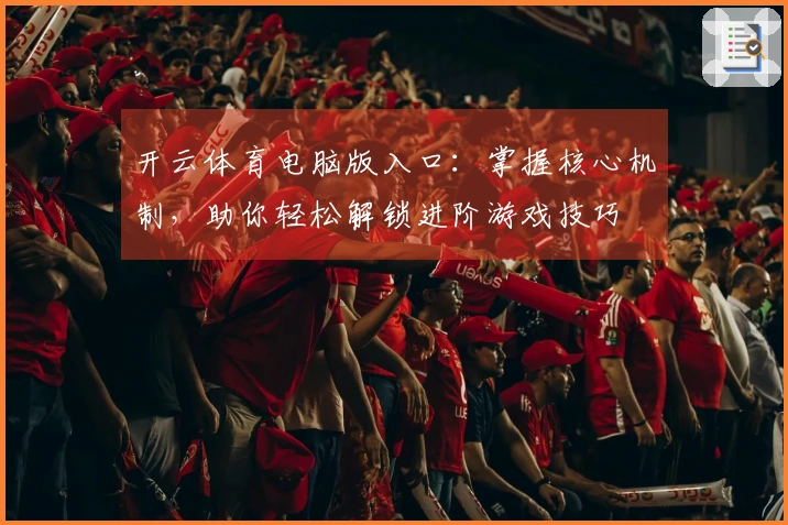 开云体育电脑版入口：掌握核心机制，助你轻松解锁进阶游戏技巧