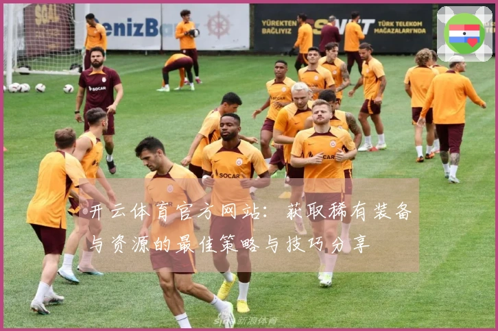 开云体育官方网站：获取稀有装备与资源的最佳策略与技巧分享