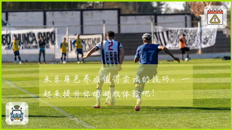 米乐角色养成值得尝试的技巧，一起来提升你的游戏体验吧！