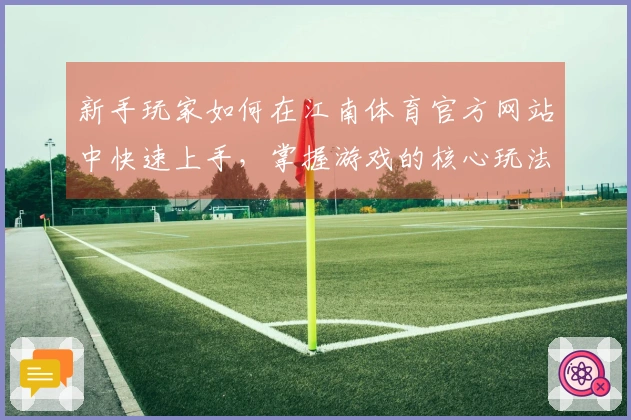 新手玩家如何在江南体育官方网站中快速上手，掌握游戏的核心玩法与技巧