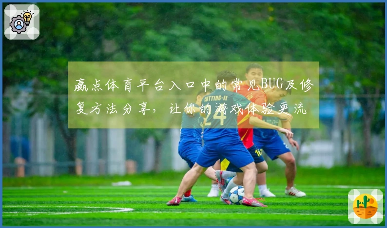 赢点体育平台入口中的常见BUG及修复方法分享，让你的游戏体验更流畅