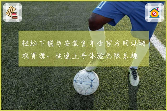 轻松下载与安装金年会官方网站游戏资源，快速上手体验无限乐趣