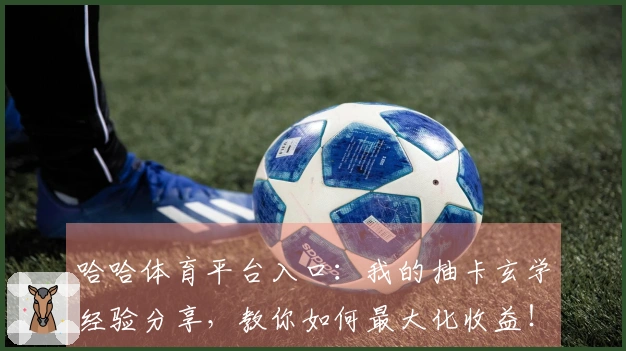 哈哈体育平台入口：我的抽卡玄学经验分享，教你如何最大化收益！