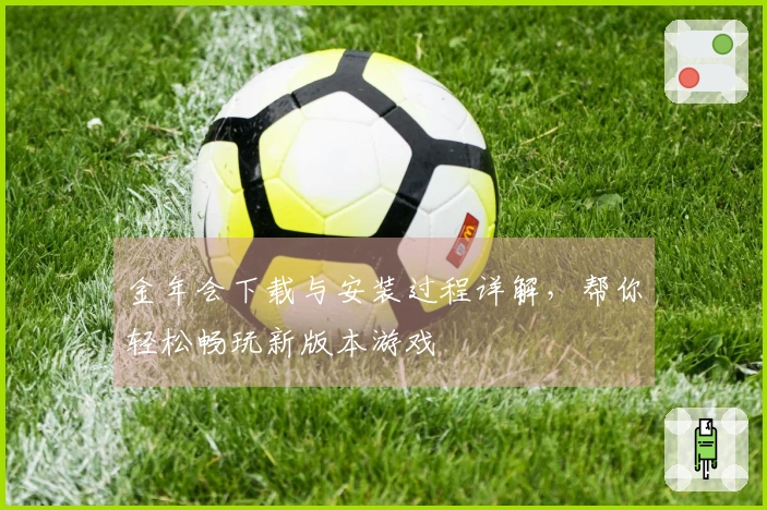 金年会下载与安装过程详解，帮你轻松畅玩新版本游戏