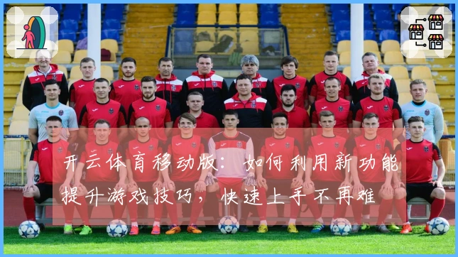 开云体育移动版：如何利用新功能提升游戏技巧，快速上手不再难